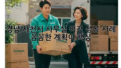 경남 사천시 사무실 이전 성공 사례: 꼼꼼한 계획이 핵심!