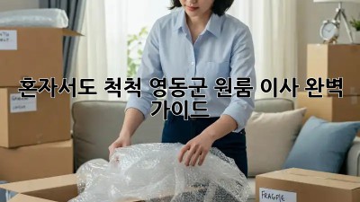 혼자서도 척척! 영동군 원룸 이사 완벽 가이드